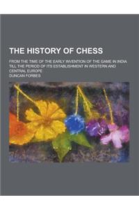 The History of Chess; From the Time of the Early Invention of the Game in India Till the Period of Its Establishment in Western and Central Europe