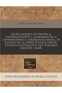Llyfr Gweddi Gyffredin a Gweinidogaeth y Sacramentau a Chynneddfau a Ceremoniau Eraill Yr Eglwys Yn Ol Arfer Eglwys Lorgr: Ynghyd A'r Psallwyr Neu Psalmau Dafydd. (1664)