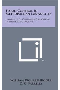 Flood Control in Metropolitan Los Angeles: University of California Publications in Political Science, V6