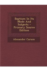 Baptism in Its Mode and Subjects - Primary Source Edition
