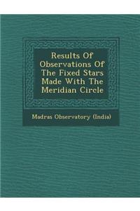 Results of Observations of the Fixed Stars Made with the Meridian Circle