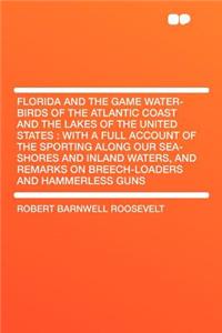 Florida and the Game Water-Birds of the Atlantic Coast and the Lakes of the United States: With a Full Account of the Sporting Along Our Sea-Shores and Inland Waters, and Remarks on Breech-Loaders and Hammerless Guns