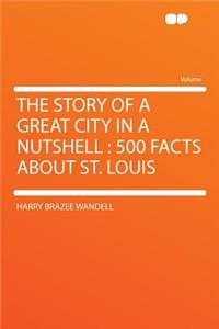 The Story of a Great City in a Nutshell: 500 Facts about St. Louis: 500 Facts about St. Louis