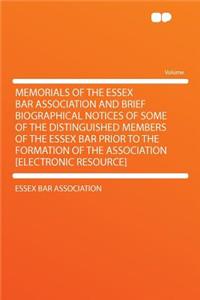 Memorials of the Essex Bar Association and Brief Biographical Notices of Some of the Distinguished Members of the Essex Bar Prior to the Formation of the Association [Electronic Resource]