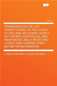 Perranzabuloe, the Lost Church Found, Or, the Church of England, Not a New Church, But Ancient, Apostolical, and Independent, and a Protesting Church Nine Hundred Years Before the Reformation