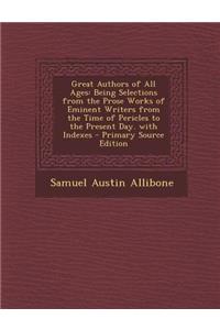 Great Authors of All Ages: Being Selections from the Prose Works of Eminent Writers from the Time of Pericles to the Present Day. with Indexes