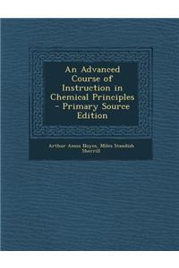 An Advanced Course of Instruction in Chemical Principles - Primary Source Edition