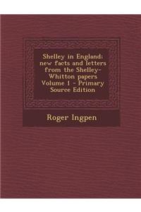 Shelley in England; New Facts and Letters from the Shelley-Whitton Papers Volume 1 - Primary Source Edition