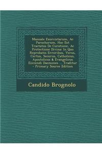 Manuale Exorcistarum, AC Parochorum, Hoc Est Tractatus de Curatione, AC Protectione Divina: In Quo Reprobatis Erroribus, Verus, Certus, Securus, Catho