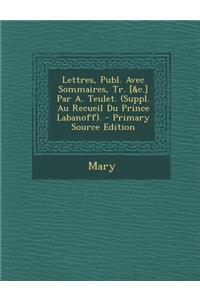 Lettres, Publ. Avec Sommaires, Tr. [&C.] Par A. Teulet. (Suppl. Au Recueil Du Prince Labanoff).