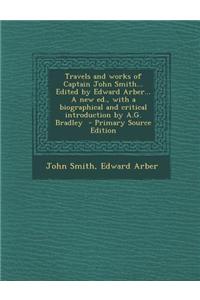 Travels and Works of Captain John Smith... Edited by Edward Arber... a New Ed., with a Biographical and Critical Introduction by A.G. Bradley