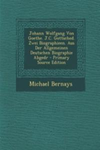 Johann Wolfgang Von Goethe. J.C. Gottsched. Zwei Biographieen. Aus Der Allgemeinen Deutschen Biographie Abgedr