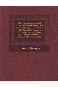 The Autobiography of the Late Salmo Salar, Esq: Comprising a Narrative of the Life, Personal Adventures, and Death of a Tweed Salmon... - Primary Sour