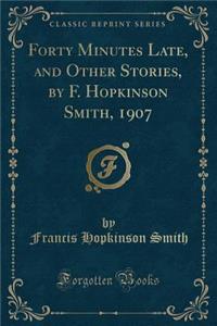 Forty Minutes Late, and Other Stories, by F. Hopkinson Smith, 1907 (Classic Reprint)