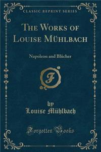 The Works of Louise MÃ¼hlbach: Napoleon and BlÃ¼cher (Classic Reprint)