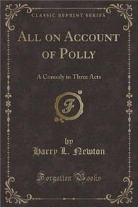 All on Account of Polly: A Comedy in Three Acts (Classic Reprint)