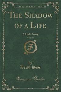 The Shadow of a Life, Vol. 2 of 3: A Girl's Story (Classic Reprint)
