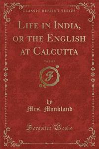 Life in India, or the English at Calcutta, Vol. 1 of 3 (Classic Reprint)