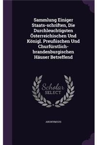 Sammlung Einiger Staats-schriften, Die Durchleuchtigsten Österreichischen Und Königl. Preußischen Und Churfürstlich-brandenburgischen Häuser Betreffend