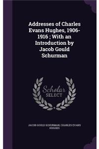 Addresses of Charles Evans Hughes, 1906-1916; With an Introduction by Jacob Gould Schurman