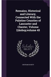 Remains, Historical and Literary, Connected With the Palatine Counties of Lancaster and Chester, Volume 2; volume 45