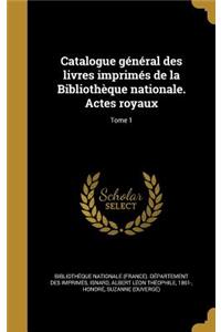 Catalogue général des livres imprimés de la Bibliothèque nationale. Actes royaux; Tome 1