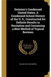Swinton's Condensed United States. a Condensed School History of the U. S., Constructed for Definite Results in Recitation and Containing a New Method of Topical Reviews