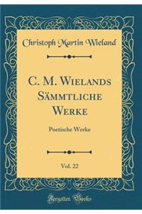 C. M. Wielands SÃ¤mmtliche Werke, Vol. 22: Poetische Werke (Classic Reprint)