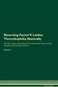 Reversing Factor V Leiden Thrombophilia Naturally the Raw Vegan Plant-Based Detoxification & Regeneration Workbook for Healing Patients. Volume 2