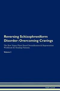 Reversing Schizophreniform Disorder: Overcoming Cravings the Raw Vegan Plant-Based Detoxification & Regeneration Workbook for Healing Patients. Volume 3