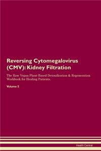 Reversing Cytomegalovirus (CMV): Kidney Filtration The Raw Vegan Plant-Based Detoxification & Regeneration Workbook for Healing Patients. Volume 5