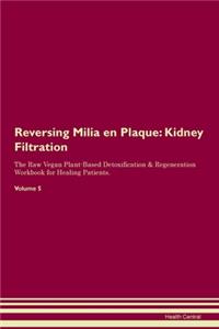 Reversing Milia en Plaque: Kidney Filtration The Raw Vegan Plant-Based Detoxification & Regeneration Workbook for Healing Patients. Volume 5