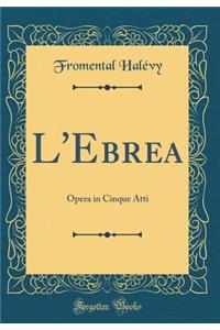 L'Ebrea: Opera in Cinque Atti (Classic Reprint)