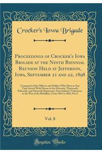Proceedings of Crocker's Iowa Brigade at the Ninth Biennial Reunion Held at Jefferson, Iowa, September 21 and 22, 1898, Vol. 8: Composed of the Officers and Soldiers Who Have at Any Time Served with Honor in the Eleventh, Thirteenth, Fifteenth, and