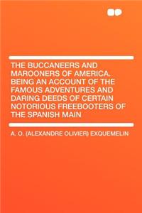 The Buccaneers and Marooners of America. Being an Account of the Famous Adventures and Daring Deeds of Certain Notorious Freebooters of the Spanish Main