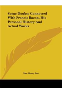 Some Doubts Connected With Francis Bacon, His Personal History And Actual Works