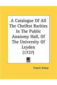 Catalogue Of All The Cheifest Rarities In The Public Anatomy Hall, Of The University Of Leyden (1727)