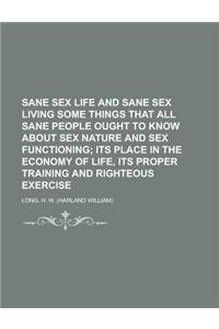 Sane Sex Life and Sane Sex Living Some Things That All Sane People Ought to Know about Sex Nature and Sex Functioning