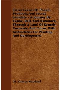 Sierra Leone; Its People, Products, And Secret Societies - A Journey By Canoe, Rail, And Hammock, Through A Land Of Kernels, Coconuts, And Cacao, With Instructions For Planting And Development