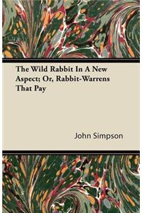 The Wild Rabbit In A New Aspect; Or, Rabbit-Warrens That Pay