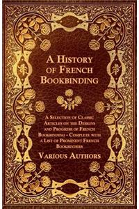History of French Bookbinding - A Selection of Classic Articles on the Designs and Progress of French Bookbinding - Complete with a List of Promin