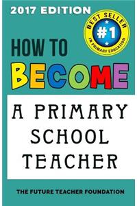 How to Become a Primary School Teacher: For Aspiring Teachers, Trainee Teachers and Nqts