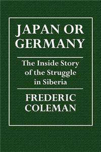Japan or Germany: The Inside Story of the Struggle in Siberia