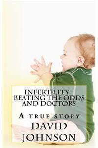 Infertility - Beating the Odds and Doctors: A True Story