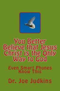 You Better Believe That Jesus Christ Is the Only Way to God