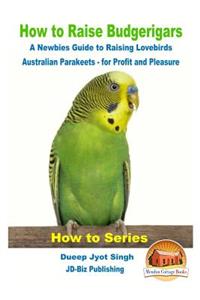 How to Raise Budgerigars - A Newbie's Guide to Raising Lovebirds - Australian Parakeets - for Profit and Pleasure