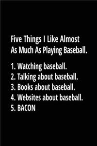 Five Things I Like Almost As Much As Playing Baseball. 1. Watching Baseball. 2. Talking About Baseball. 3. Books About Baseball. 4. Websites About Baseball. 5. Bacon.