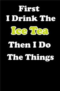 First I Drink The Ice Tea Then I Do The Things
