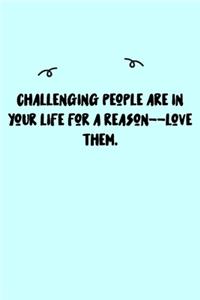 Challenging people are in your life for a reason--love them. Journal