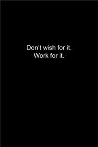 Don't wish for it. Work for it.